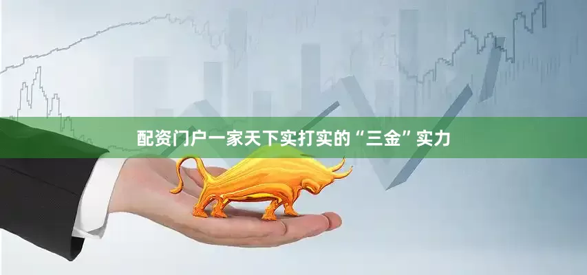 配资门户一家天下实打实的“三金”实力