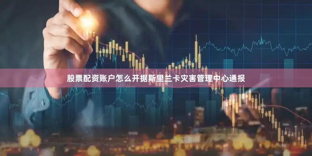 股票配资账户怎么开　　据斯里兰卡灾害管理中心通报