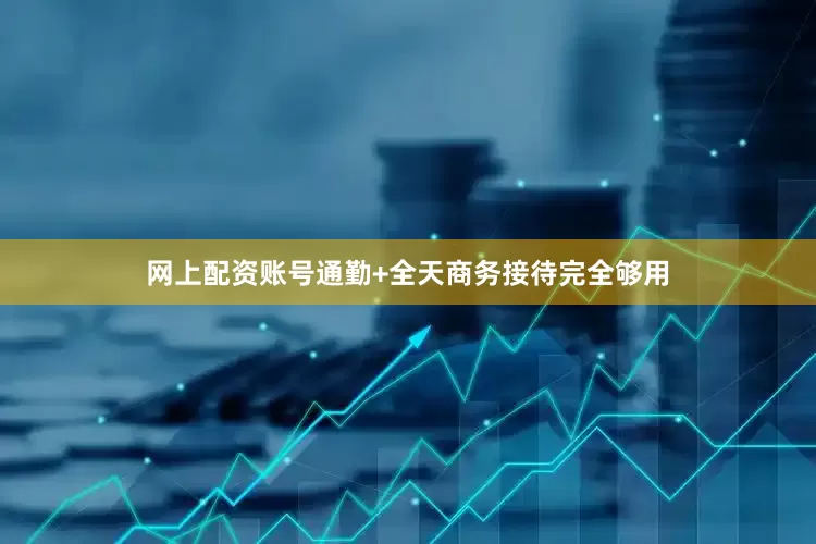 网上配资账号通勤+全天商务接待完全够用
