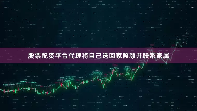 股票配资平台代理将自己送回家照顾并联系家属
