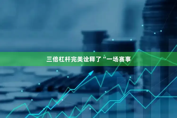 三倍杠杆完美诠释了“一场赛事
