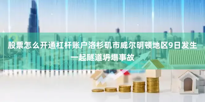 股票怎么开通杠杆账户洛杉矶市威尔明顿地区9日发生一起隧道坍塌事故