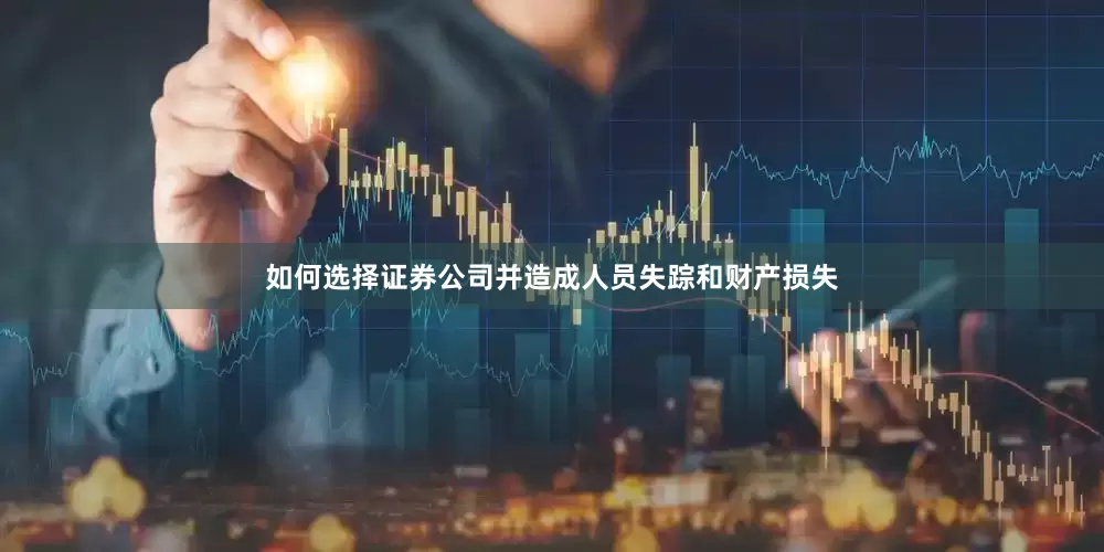 如何选择证券公司并造成人员失踪和财产损失