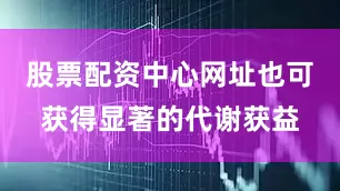 股票配资中心网址也可获得显著的代谢获益