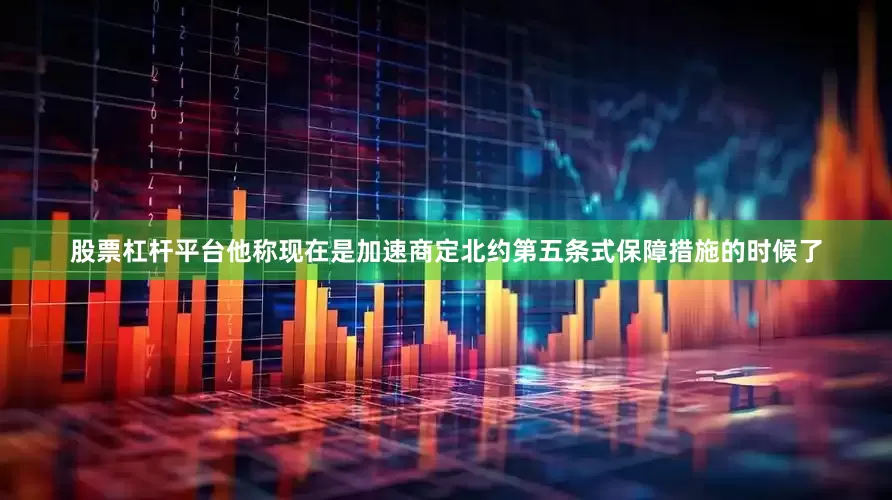 股票杠杆平台　　他称现在是加速商定北约第五条式保障措施的时候了