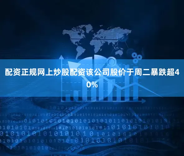 配资正规网上炒股配资该公司股价于周二暴跌超40%