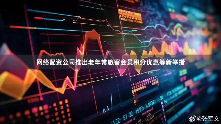 网络配资公司推出老年常旅客会员积分优惠等新举措