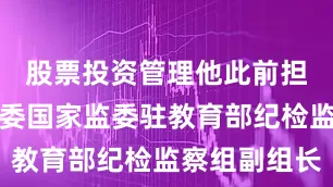 股票投资管理他此前担任中央纪委国家监委驻教育部纪检监察组副组长