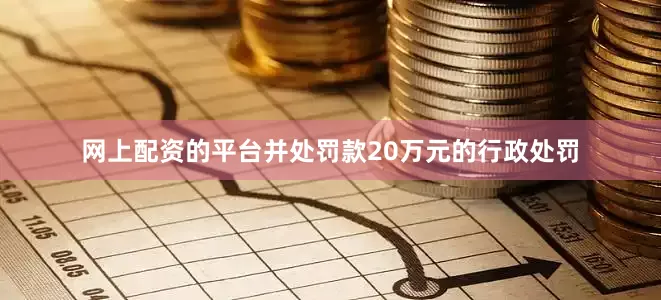 网上配资的平台并处罚款20万元的行政处罚