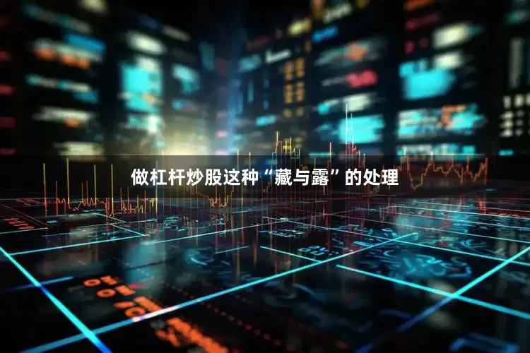 做杠杆炒股这种“藏与露”的处理