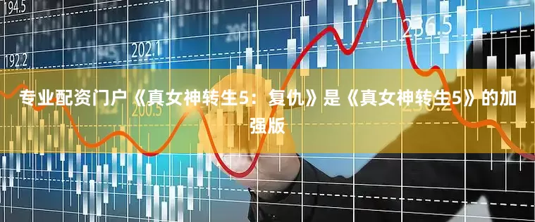 专业配资门户《真女神转生5：复仇》是《真女神转生5》的加强版